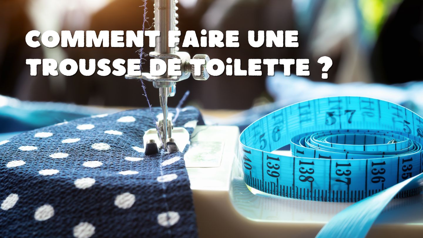 Comment Faire une Trousse de Toilette ?