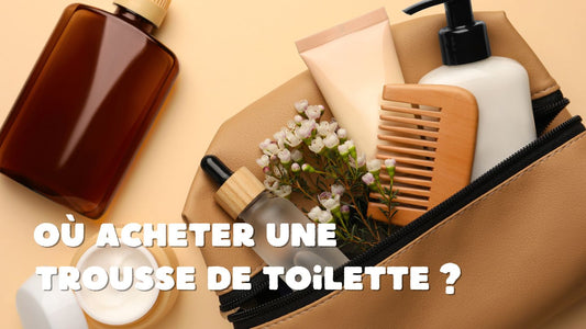 Guide Complet : Où Acheter une Trousse de Toilette - Ma Trousse Parfaite