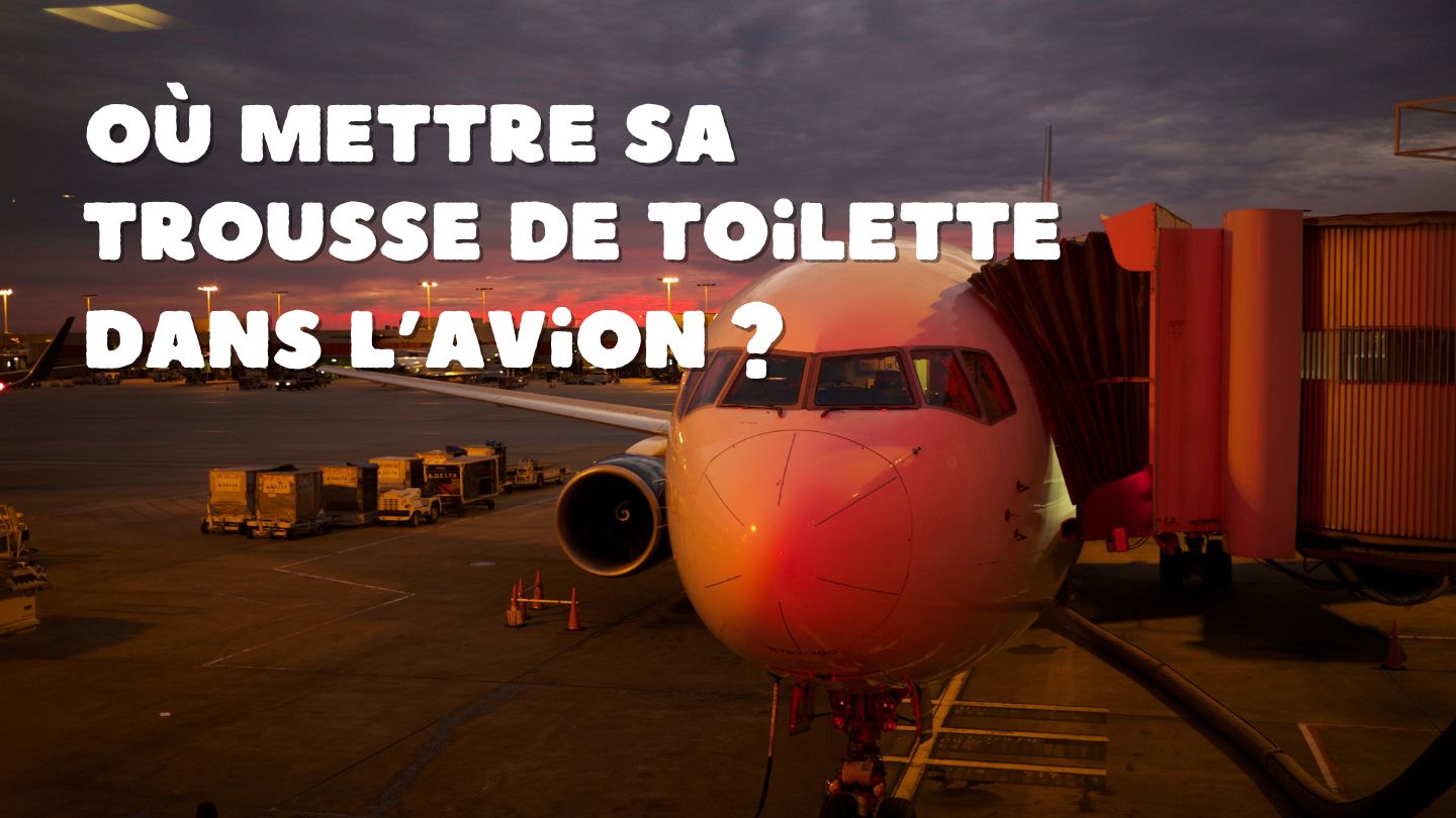 Où Mettre sa Trousse de Toilette dans l'Avion : Conseils pour les Voyageurs Avertis - Ma Trousse Parfaite