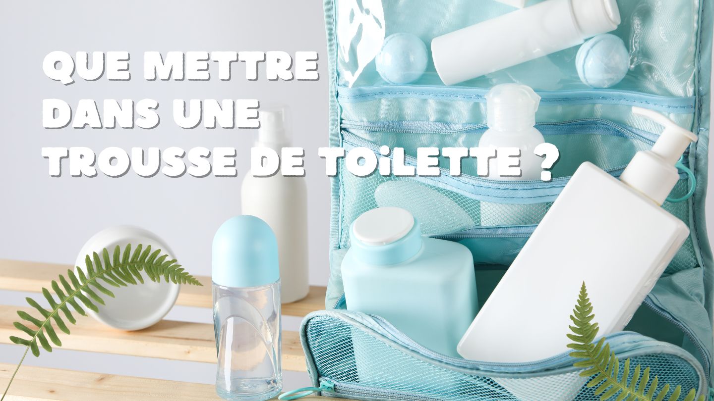 Que Mettre dans une Trousse de Toilette : Le Guide Complet pour une Routine de Voyage Parfaite - Ma Trousse Parfaite