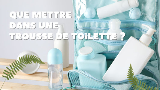 Que Mettre dans une Trousse de Toilette : Le Guide Complet pour une Routine de Voyage Parfaite - Ma Trousse Parfaite