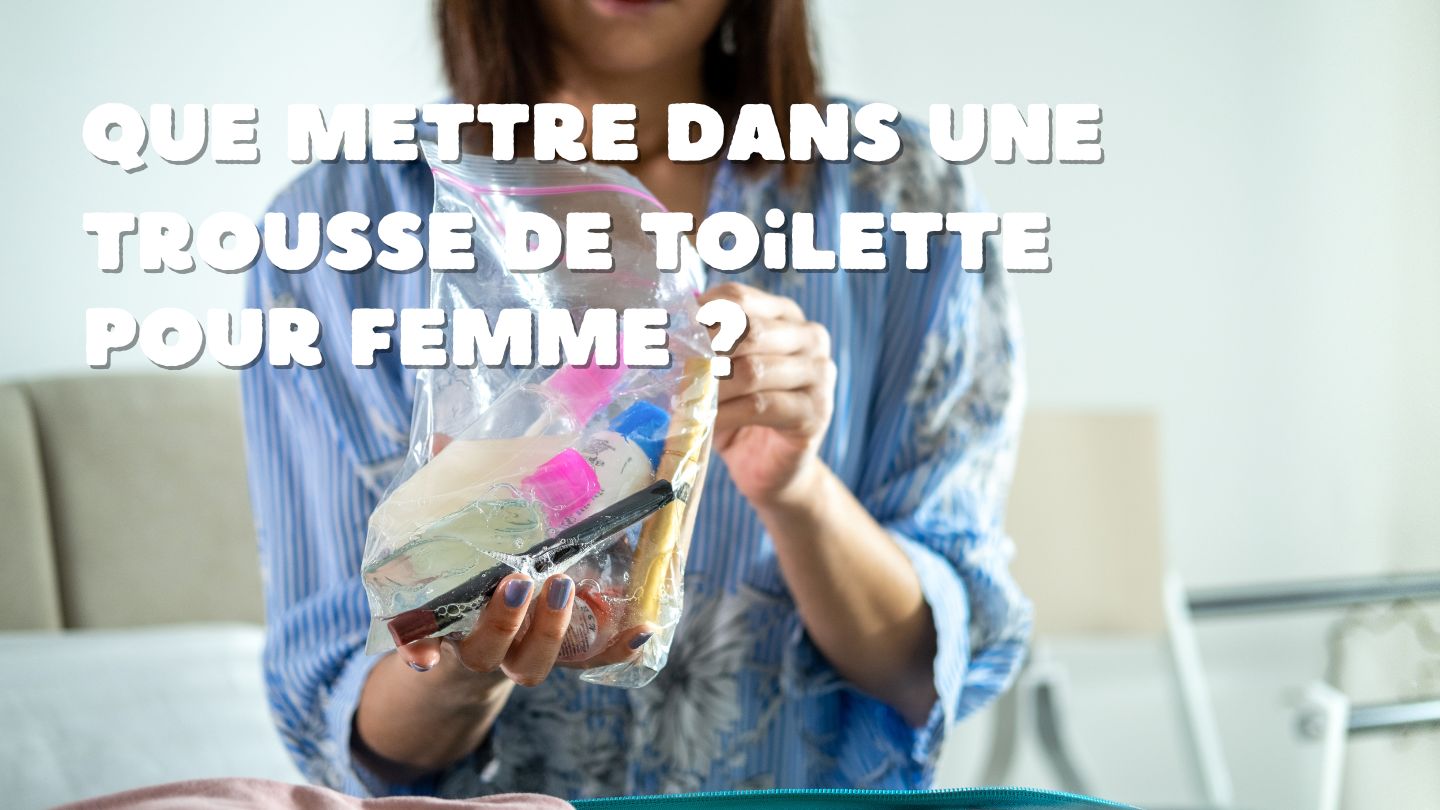 Que Mettre dans une Trousse de Toilette pour Femme : Le Guide Complet - Ma Trousse Parfaite